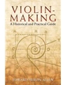 Violin-Making: A Historical and Practical Guide