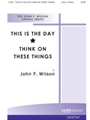 THIS IS THE DAY/THINK ON THESE THINGS SATB