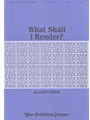WHAT SHALL I RENDER? SATB