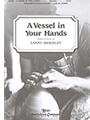 VESSEL IN YOUR HANDS, A SATB