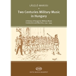 Two Centuries Military Music in Hungary A History of Hungarian Military Music Conductors and Marches, 1741-1945