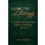 Living the Liturgy: A Guide to the Lutheran Order of the Divine Service