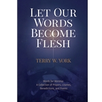 Let Our Words Become Flesh: Words for Worship: A Collection of Prayers, Litanies, Benedictions, and Poems