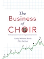 The Business of Choir - A Choral Leader's Guide for Organizational Growth