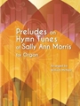 Preludes on Hymn Tunes of Sally Ann Morris