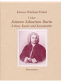 Ueber Johann Sebastian Bachs Leben, Kunst und Kunstwerke -Reprint der Erstausgabe Leipzig 1802, mit