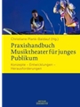 Praxishandbuch Musiktheater fur junges Publikum -Konzepte - Entwicklungen - Herausforderungen-