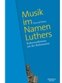 Musik im Namen Luthers -Kulturtraditionen seit der Reformation-