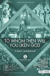 To Whom Then Will You Liken God