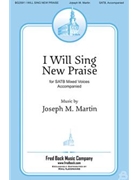 I Will Sing New Praise by Martin Joseph M for SATB