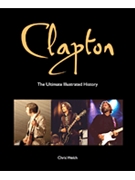 Clapton: The Ultimate Illustrated History by Eric Clapton for