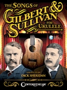 The Songs of Gilbert & Sullivan for Ukulele by Gilbert and Sullivan - Sheridan Dick - for