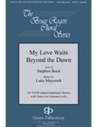 My Love Waits Beyond the Dawn by Mayernik Luke Stephen Bock for SATB divisi and Piano