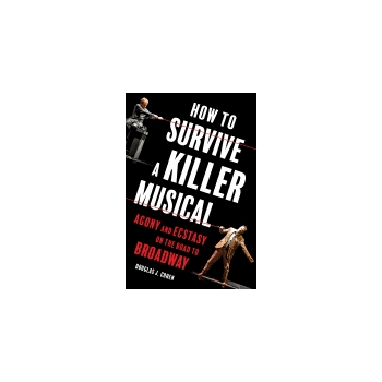How to Survive a Killer Musical - Agony and Ecstasy on the Road to Broadway