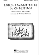 Lord I Want To Be A Christian by Spiritual - Hogan Moses - for SATB