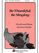 Be Thankful Be Singing by Fischer Dave for SATB