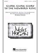 Glory Glory Glory to the Newborn King by Hogan Moses - Hogan Moses - for SATB divisi