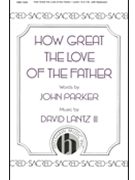 How Great The Love Of The Father by Lantz David for SATB