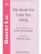 We Await The Love You Bring by Frombach Herb - Lau Robert - for SATB