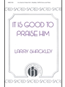 It Is Good To Praise Him by Shackley Larry for SATB