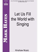 Let Us Fill The World With Singing by Hayes Mark for SATB