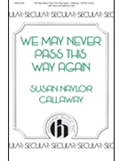 We May Never Pass This Way Again by Callaway Susan Naylor for SATB