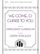 We Come O Christ To You by Shackley Larry for SATB