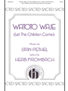 Watoto Waje - Let The Children Come by Pethel Stan Herb Frombach for SATB and Piano