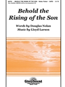 Behold The Rising Of The Son by Larson Lloyd for SATB