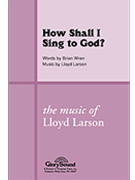 How Shall I Sing To God by Larson Lloyd for SATB