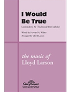 I Would Be True by Larson Lloyd - Larson Lloyd - for SATB