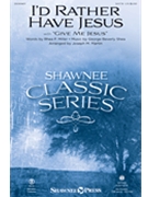 I'd Rather Have Jesus - with Give Me Jesus by Shea George Beverly - Martin Joseph M - Rhea F. Miller for SATB