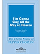 I'm Gonna Sing All The Way To Heaven by Choplin Pepper for SATB