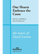 Our Hearts Embrace The Cross by Larson Lloyd for SATB