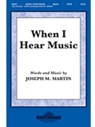When I Hear Music by Martin Joseph M for SATB