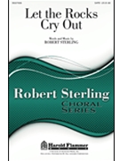 Let The Rocks Cry Out by Sterling Robert for SATB