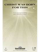 Christ Was Born For This by Martin and Sorenson for SATB