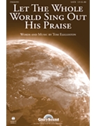 Let The Whole World Sing Out His Praise by Eggleston Tom for SATB
