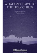 What Can I Give The Holy Child by Lau Robert C for SATB