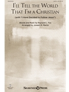 I'll Tell the World That I'm a Christian (With “I Have Decided to Follow Jesus”) by - Martin Joseph M - for SATB