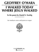 I Walked Today Where Jesus Walked by O'Hara Geoffrey Geoffrey O'Hara for Medium Voice