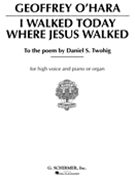 I Walked Today Where Jesus Walked by O'Hara Geoffrey Geoffrey O'Hara for High Voice