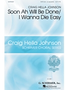 Soon Ah Will Be Done/i Wanna Die Easy by - Johnson Craig Hella - for SATB