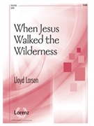 When Jesus Walked The Wilderness by Larson Lloyd for SATB