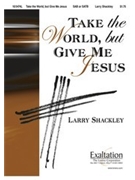 Take The World But Give Me Jesus by Shackley Larry for SATB