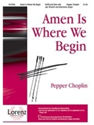 Amen Is Where We Begin by Choplin Pepper for SATB