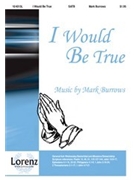 I Would Be True by Burrows Mark for SATB
