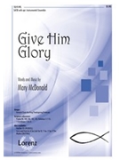 Give Him Glory by McDonald Mary for SATB