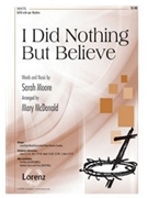 I Did Nothing But Believe by Moore Sarah - McDonald Mary - for SATB