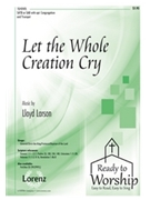 Let The Whole Creation Cry by Larson Lloyd for SATB